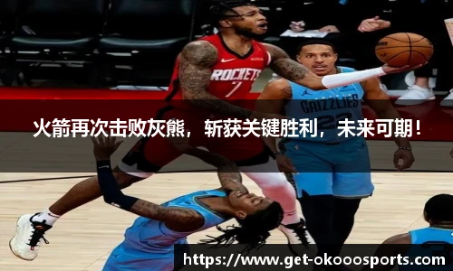 火箭再次击败灰熊，斩获关键胜利，未来可期！
