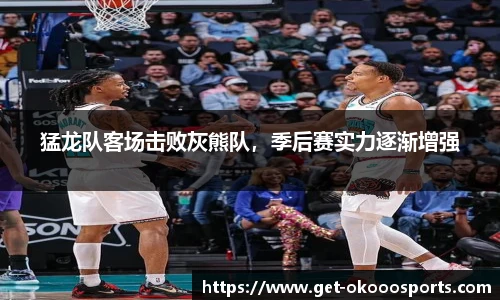 猛龙队客场击败灰熊队，季后赛实力逐渐增强