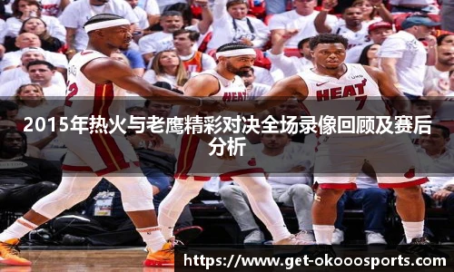 2015年热火与老鹰精彩对决全场录像回顾及赛后分析