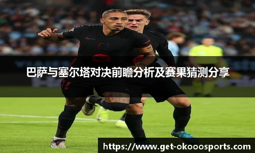 巴萨与塞尔塔对决前瞻分析及赛果猜测分享