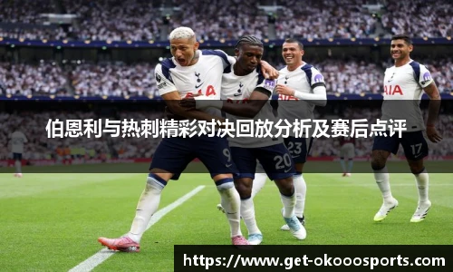 伯恩利与热刺精彩对决回放分析及赛后点评
